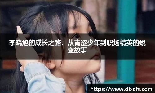 李晓旭的成长之路：从青涩少年到职场精英的蜕变故事