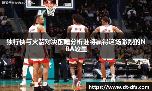 独行侠与火箭对决前瞻分析谁将赢得这场激烈的NBA较量