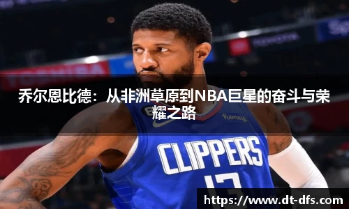 乔尔恩比德：从非洲草原到NBA巨星的奋斗与荣耀之路