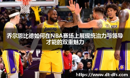 乔尔恩比德如何在NBA赛场上展现统治力与领导才能的双重魅力